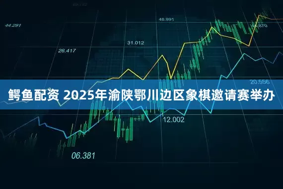 鳄鱼配资 2025年渝陕鄂川边区象棋邀请赛举办