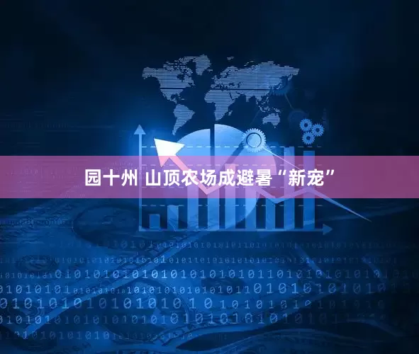 园十州 山顶农场成避暑“新宠”