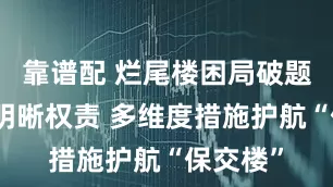 靠谱配 烂尾楼困局破题：判例明晰权责 多维度措施护航“保交楼”