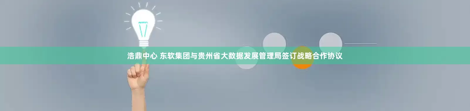 浩鼎中心 东软集团与贵州省大数据发展管理局签订战略合作协议