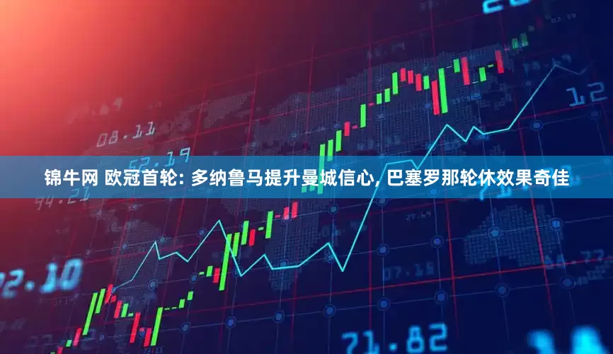 锦牛网 欧冠首轮: 多纳鲁马提升曼城信心, 巴塞罗那轮休效果奇佳