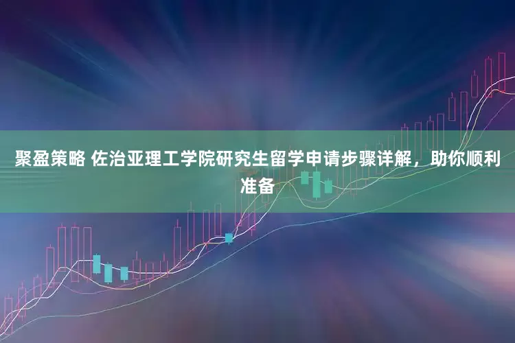 聚盈策略 佐治亚理工学院研究生留学申请步骤详解，助你顺利准备