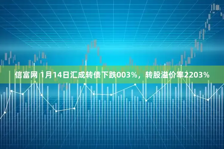 信富网 1月14日汇成转债下跌003%，转股溢价率2203%