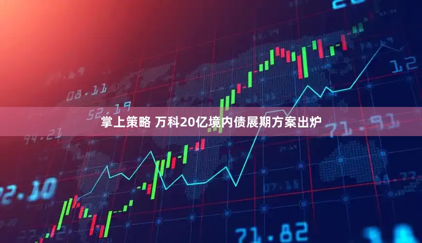 掌上策略 万科20亿境内债展期方案出炉