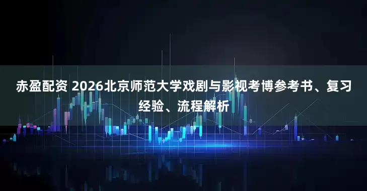 赤盈配资 2026北京师范大学戏剧与影视考博参考书、复习经验、流程解析
