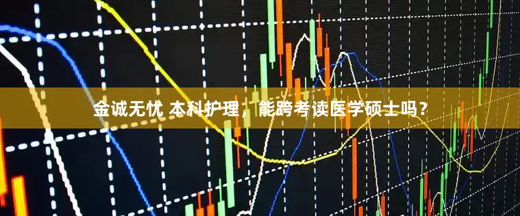 金诚无忧 本科护理，能跨考读医学硕士吗？